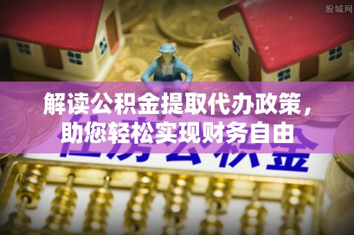 宁城解读公积金提取代办政策，助您轻松实现财务自由