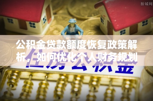 宁城公积金贷款额度恢复政策解析，如何优化个人财务规划