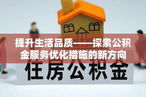 宁城提升生活品质——探索公积金服务优化措施的新方向
