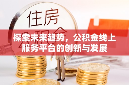 宁城探索未来趋势，公积金线上服务平台的创新与发展
