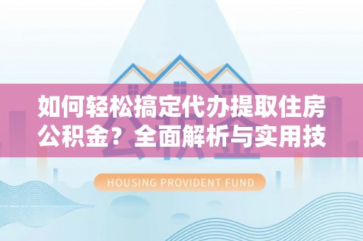 宁城如何轻松搞定代办提取住房公积金？全面解析与实用技巧