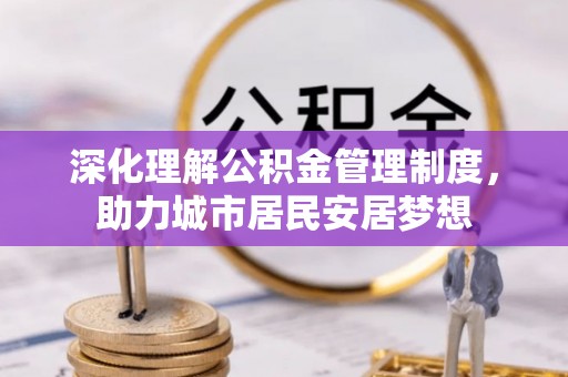 宁城深化理解公积金管理制度，助力城市居民安居梦想