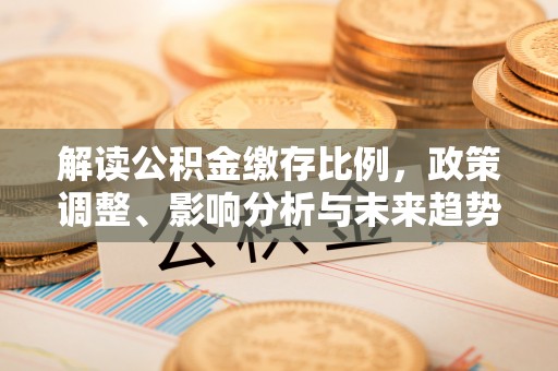 宁城解读公积金缴存比例，政策调整、影响分析与未来趋势