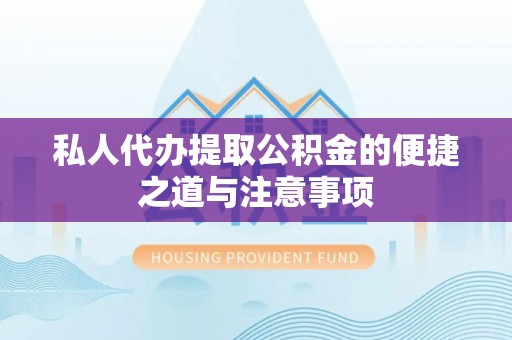 宁城私人代办提取公积金的便捷之道与注意事项