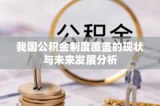 宁城我国公积金制度覆盖的现状与未来发展分析