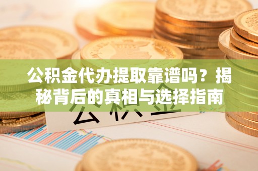 宁城公积金代办提取靠谱吗？揭秘背后的真相与选择指南