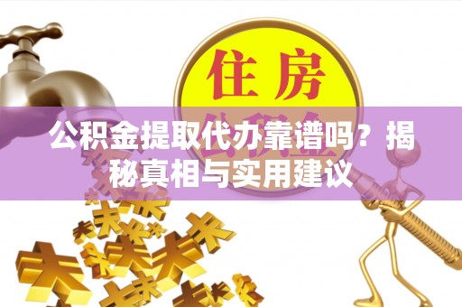 宁城公积金提取代办靠谱吗？揭秘真相与实用建议