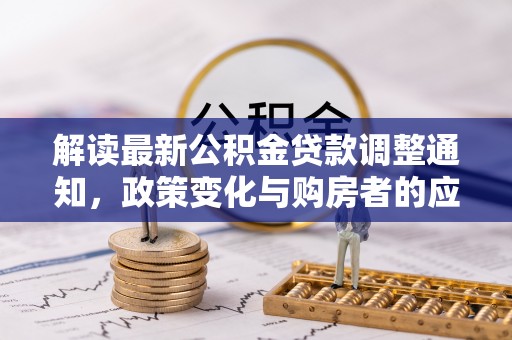 宁城解读最新公积金贷款调整通知，政策变化与购房者的应对策略