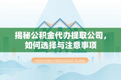 宁城揭秘公积金代办提取公司，如何选择与注意事项