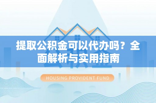 宁城提取公积金可以代办吗？全面解析与实用指南