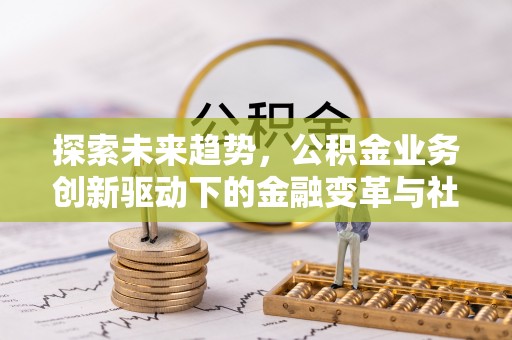 宁城探索未来趋势，公积金业务创新驱动下的金融变革与社会价值