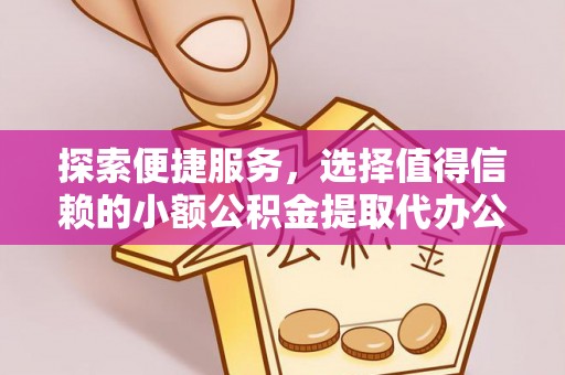 宁城探索便捷服务，选择值得信赖的小额公积金提取代办公司