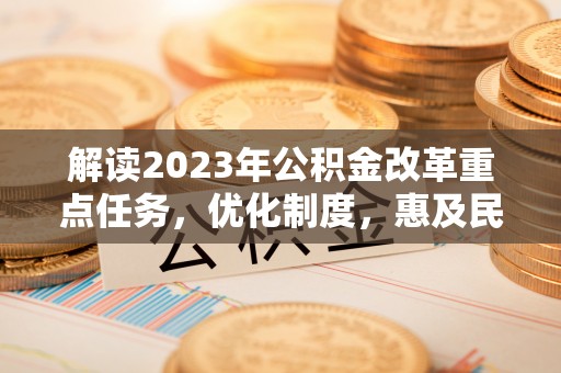 宁城解读2023年公积金改革重点任务，优化制度，惠及民生