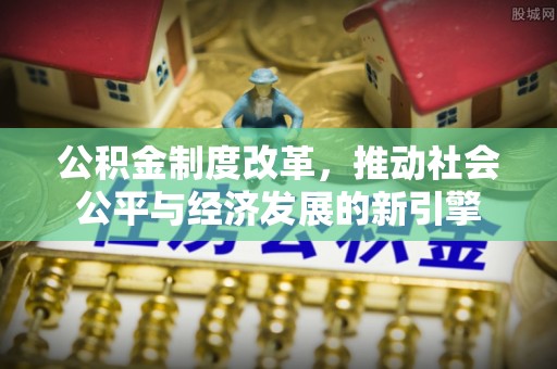 宁城公积金制度改革，推动社会公平与经济发展的新引擎