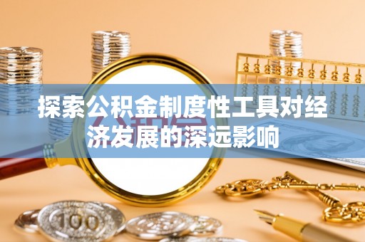 宁城探索公积金制度性工具对经济发展的深远影响