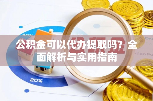 宁城公积金可以代办提取吗？全面解析与实用指南