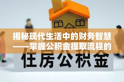 宁城揭秘现代生活中的财务智慧——掌握公积金提取流程的关键步骤