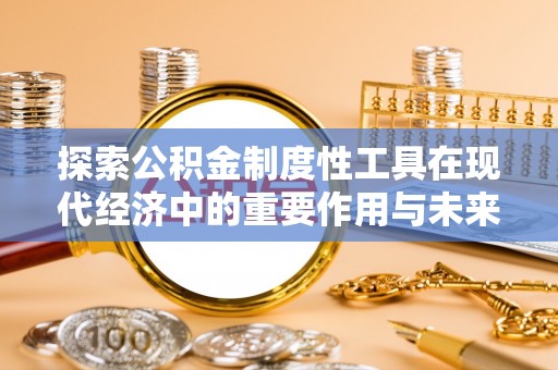 宁城探索公积金制度性工具在现代经济中的重要作用与未来发展趋势