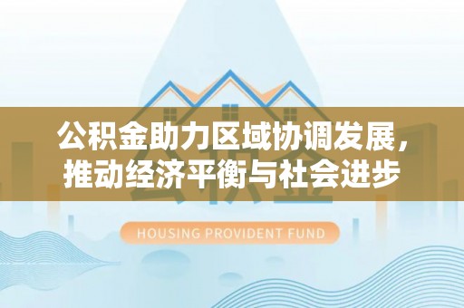 宁城公积金助力区域协调发展，推动经济平衡与社会进步