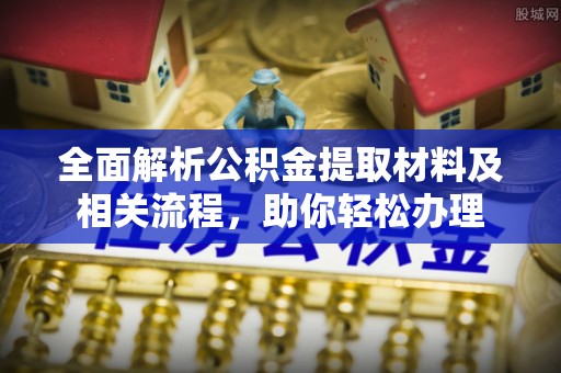 宁城全面解析公积金提取材料及相关流程，助你轻松办理