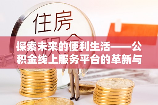 宁城探索未来的便利生活——公积金线上服务平台的革新与影响