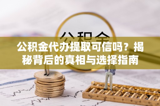 宁城公积金代办提取可信吗？揭秘背后的真相与选择指南