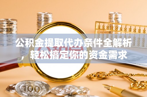 宁城公积金提取代办条件全解析，轻松搞定你的资金需求