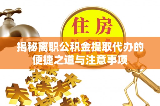 宁城揭秘离职公积金提取代办的便捷之道与注意事项