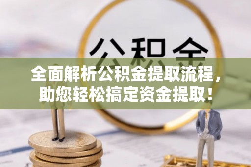 宁城全面解析公积金提取流程，助您轻松搞定资金提取！