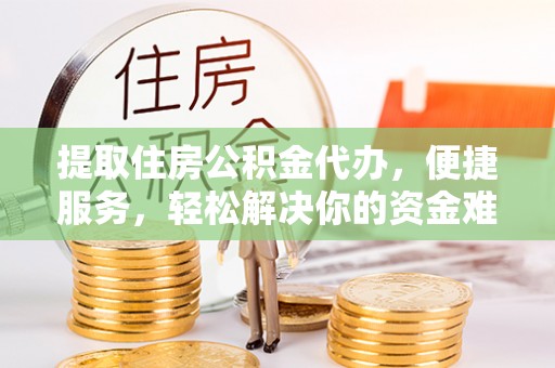 宁城提取住房公积金代办，便捷服务，轻松解决你的资金难题