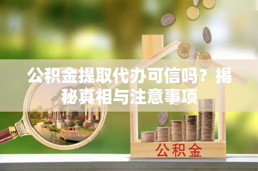 宁城公积金提取代办可信吗？揭秘真相与注意事项