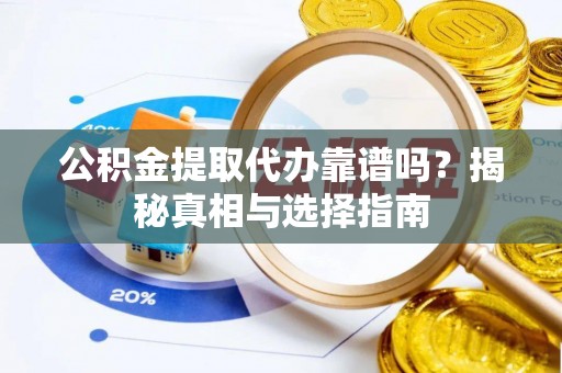 宁城公积金提取代办靠谱吗？揭秘真相与选择指南