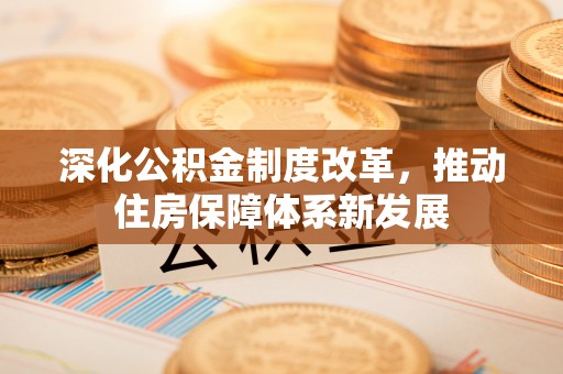 宁城深化公积金制度改革，推动住房保障体系新发展