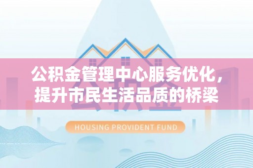 宁城公积金管理中心服务优化，提升市民生活品质的桥梁
