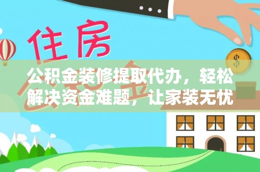 宁城公积金装修提取代办，轻松解决资金难题，让家装无忧