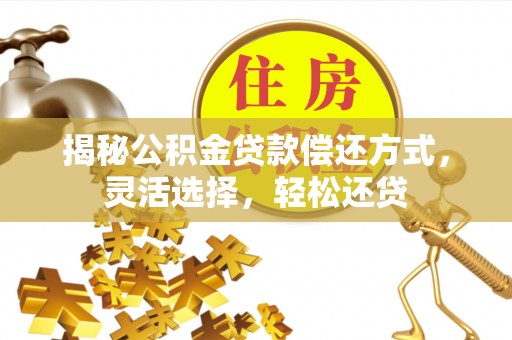 宁城揭秘公积金贷款偿还方式，灵活选择，轻松还贷