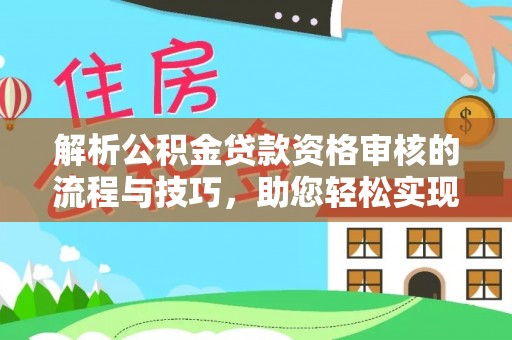 宁城解析公积金贷款资格审核的流程与技巧，助您轻松实现购房梦