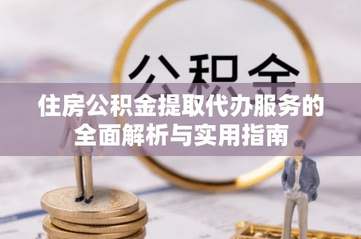宁城住房公积金提取代办服务的全面解析与实用指南
