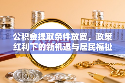 宁城公积金提取条件放宽，政策红利下的新机遇与居民福祉提升