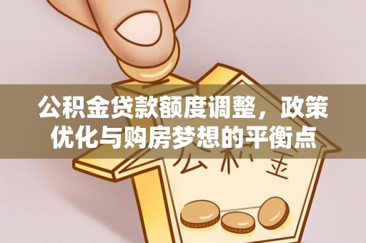 宁城公积金贷款额度调整，政策优化与购房梦想的平衡点