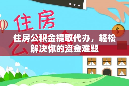 宁城住房公积金提取代办，轻松解决你的资金难题