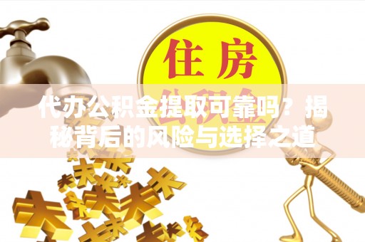 宁城代办公积金提取可靠吗？揭秘背后的风险与选择之道