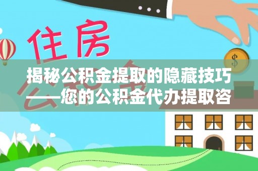 宁城揭秘公积金提取的隐藏技巧——您的公积金代办提取咨询指南