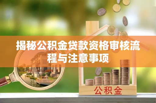 宁城揭秘公积金贷款资格审核流程与注意事项