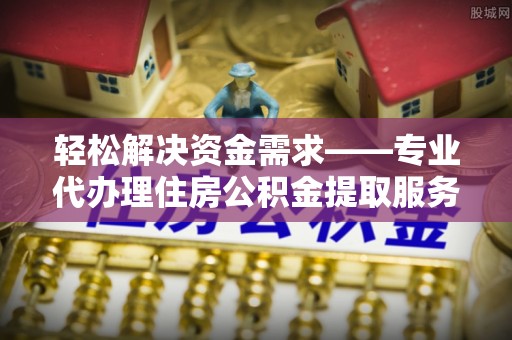 宁城轻松解决资金需求——专业代办理住房公积金提取服务