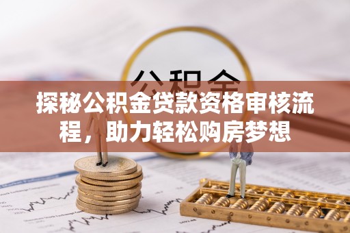 宁城探秘公积金贷款资格审核流程，助力轻松购房梦想