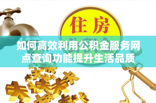 宁城如何高效利用公积金服务网点查询功能提升生活品质