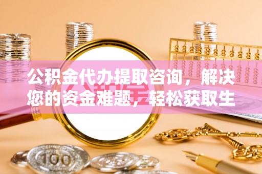 宁城公积金代办提取咨询，解决您的资金难题，轻松获取生活助力
