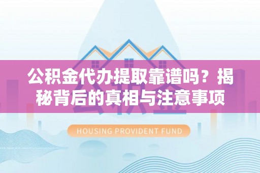 宁城公积金代办提取靠谱吗？揭秘背后的真相与注意事项