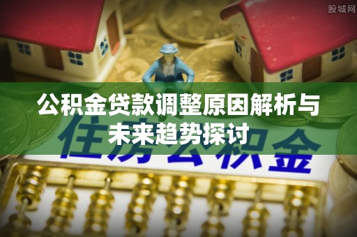 宁城公积金贷款调整原因解析与未来趋势探讨